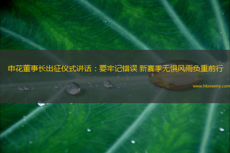 申花董事长出征仪式讲话：要牢记错误 新赛季无惧风雨负重前行